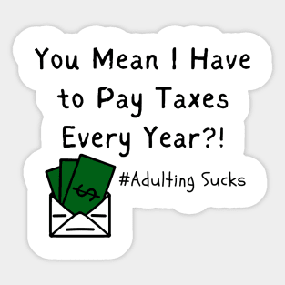 You Mean I Have to Pay Taxes Every Year?!  (Adulting Sucks) Sticker